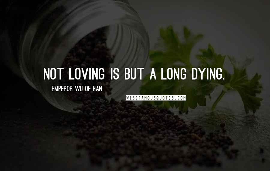Emperor Wu Of Han quotes: Not loving is but a long dying.