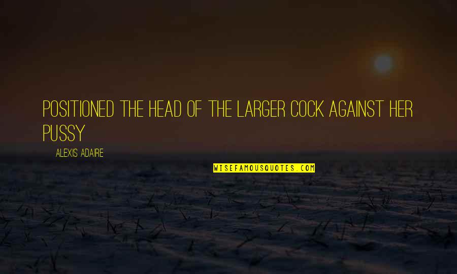 Emperors And Angels Quotes By Alexis Adaire: positioned the head of the larger cock against