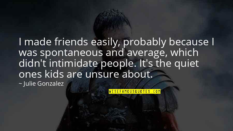 Emperors New Groove Yzma Cat Quotes By Julie Gonzalez: I made friends easily, probably because I was Emperors New Groove Yzma Cat Quotes By Julie Gonzalez: I made friends easily, probably because I was