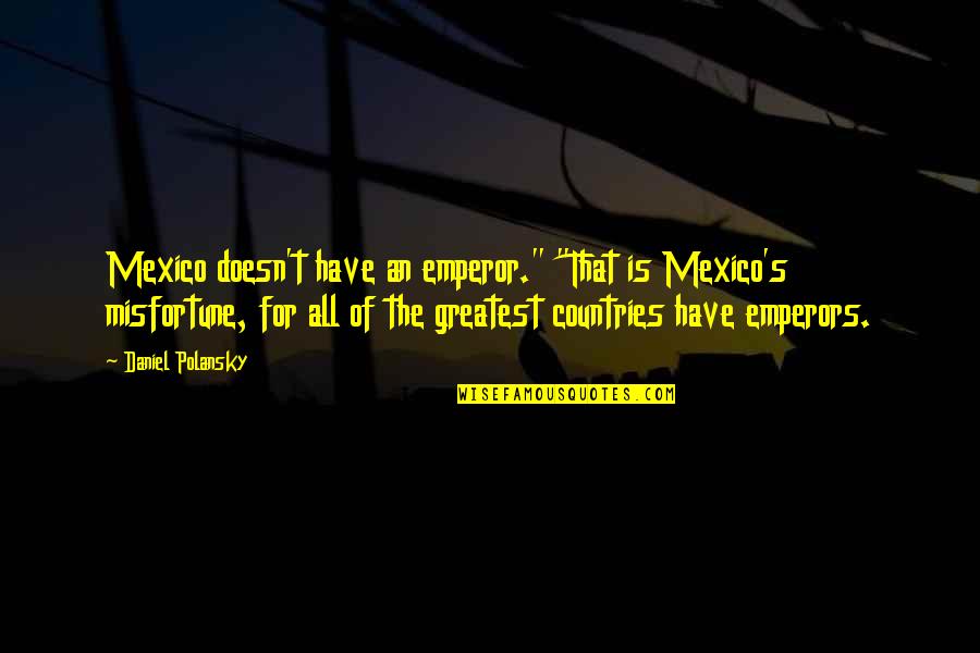 Emperors Quotes By Daniel Polansky: Mexico doesn't have an emperor." "That is Mexico's Emperors Quotes By Daniel Polansky: Mexico doesn't have an emperor." "That is Mexico's