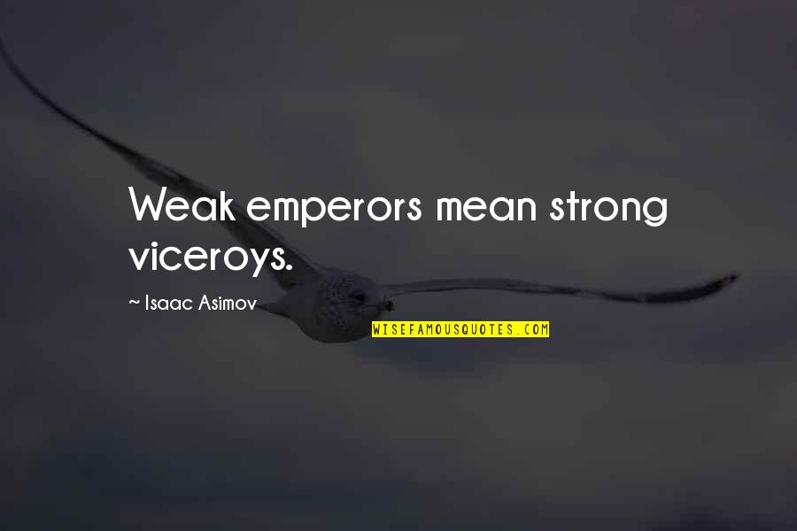 Emperors Quotes By Isaac Asimov: Weak emperors mean strong viceroys. Emperors Quotes By Isaac Asimov: Weak emperors mean strong viceroys.