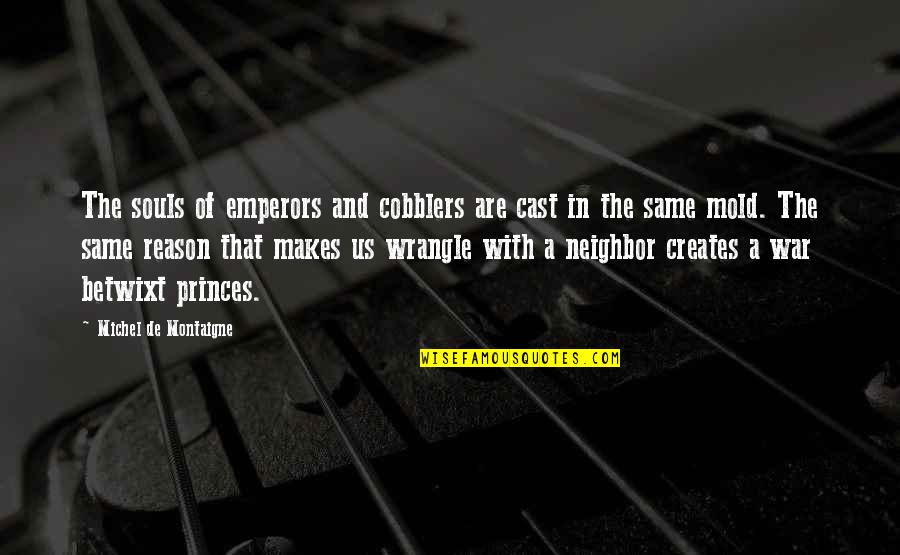 Emperors Quotes By Michel De Montaigne: The souls of emperors and cobblers are cast Emperors Quotes By Michel De Montaigne: The souls of emperors and cobblers are cast