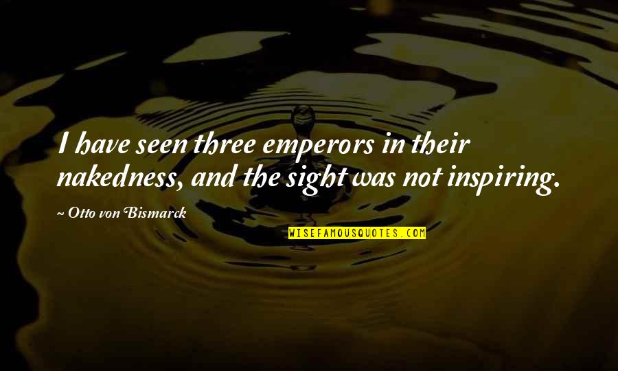 Emperors Quotes By Otto Von Bismarck: I have seen three emperors in their nakedness,