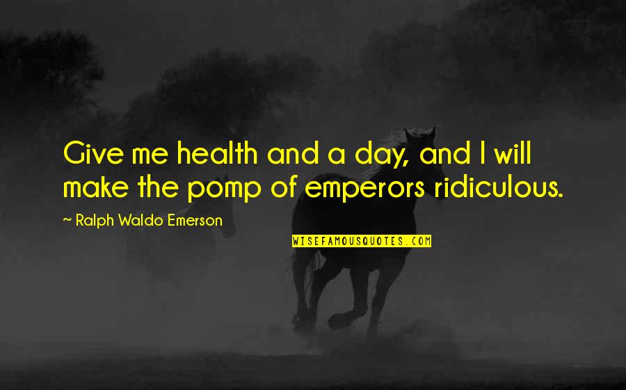 Emperors Quotes By Ralph Waldo Emerson: Give me health and a day, and I