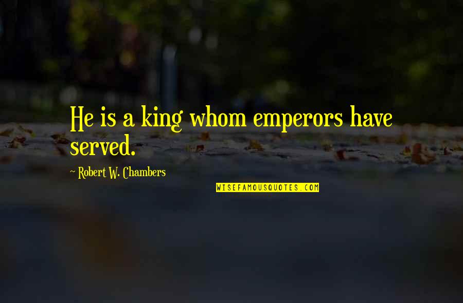 Emperors Quotes By Robert W. Chambers: He is a king whom emperors have served. Emperors Quotes By Robert W. Chambers: He is a king whom emperors have served.