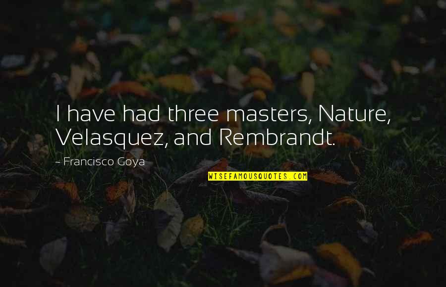 Empezaste O Quotes By Francisco Goya: I have had three masters, Nature, Velasquez, and