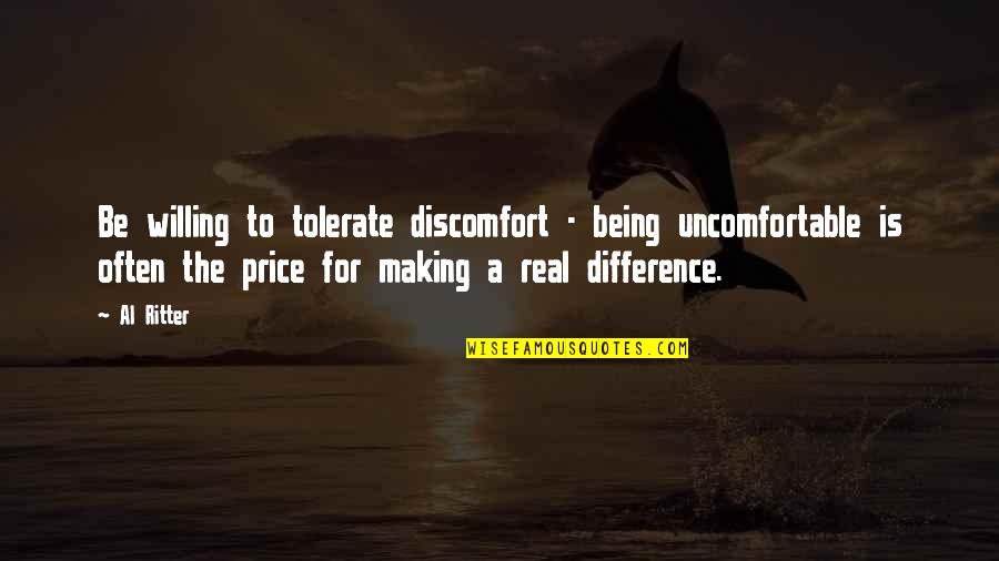 Emphasis Added In Quotes By Al Ritter: Be willing to tolerate discomfort - being uncomfortable Emphasis Added In Quotes By Al Ritter: Be willing to tolerate discomfort - being uncomfortable