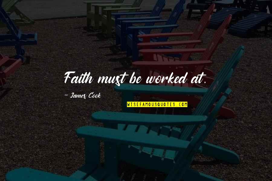 Emphasis Added Inside Quotes By James Cook: Faith must be worked at.