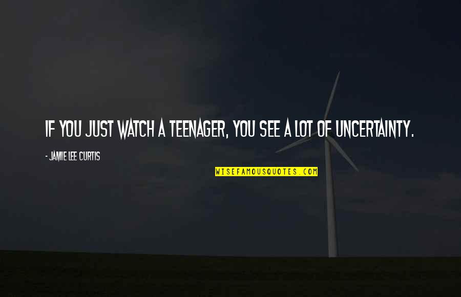 Emphasis Added Within Quotes By Jamie Lee Curtis: If you just watch a teenager, you see