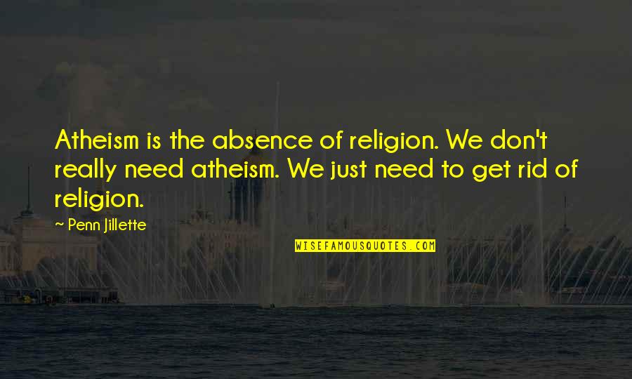 Emphasis Added Within Quotes By Penn Jillette: Atheism is the absence of religion. We don't