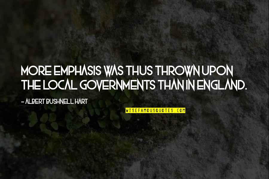 Emphasis Quotes By Albert Bushnell Hart: More emphasis was thus thrown upon the local