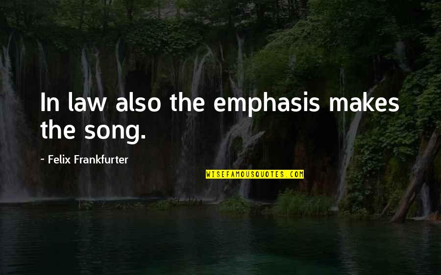 Emphasis Quotes By Felix Frankfurter: In law also the emphasis makes the song.