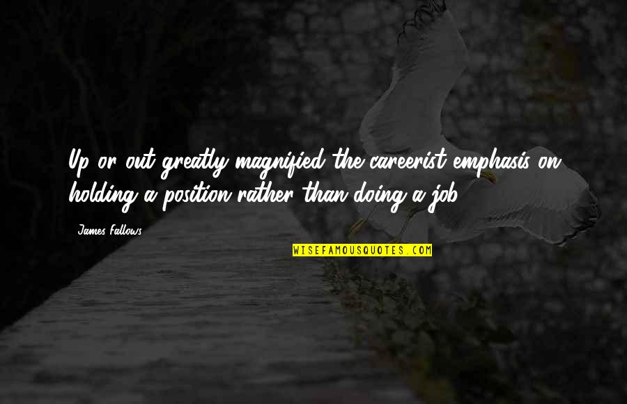 Emphasis Quotes By James Fallows: Up or out greatly magnified the careerist emphasis Emphasis Quotes By James Fallows: Up or out greatly magnified the careerist emphasis