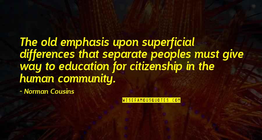 Emphasis Quotes By Norman Cousins: The old emphasis upon superficial differences that separate