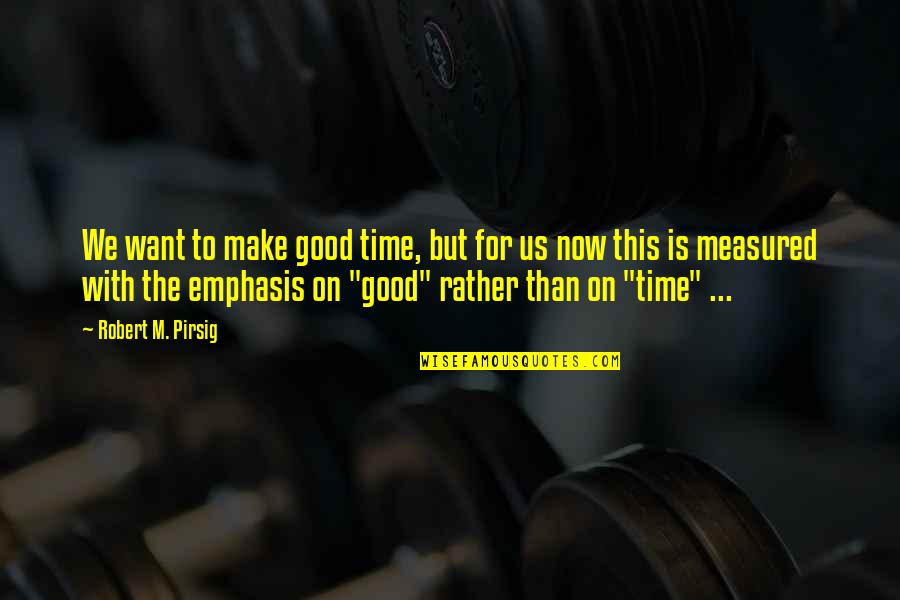 Emphasis Quotes By Robert M. Pirsig: We want to make good time, but for