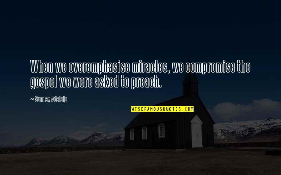 Emphasis Quotes By Sunday Adelaja: When we overemphasise miracles, we compromise the gospel