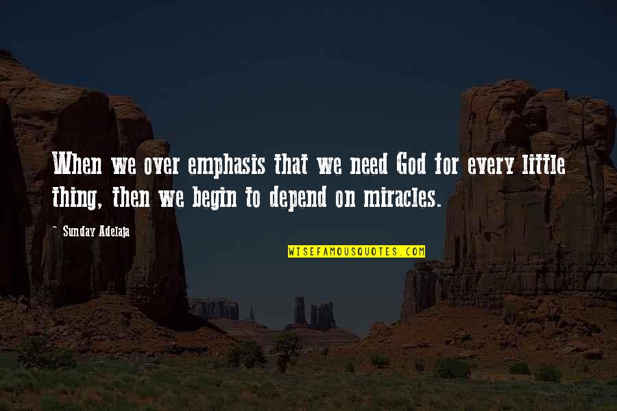 Emphasis Quotes By Sunday Adelaja: When we over emphasis that we need God Emphasis Quotes By Sunday Adelaja: When we over emphasis that we need God