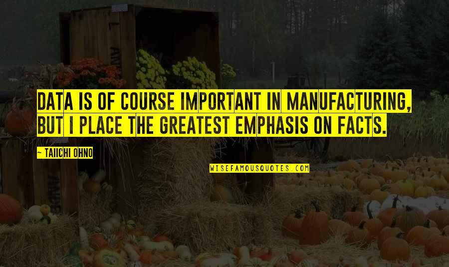 Emphasis Quotes By Taiichi Ohno: Data is of course important in manufacturing, but Emphasis Quotes By Taiichi Ohno: Data is of course important in manufacturing, but