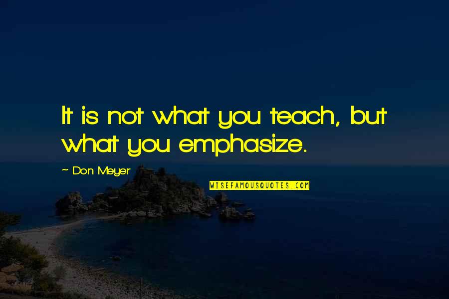 Emphasize Quotes By Don Meyer: It is not what you teach, but what