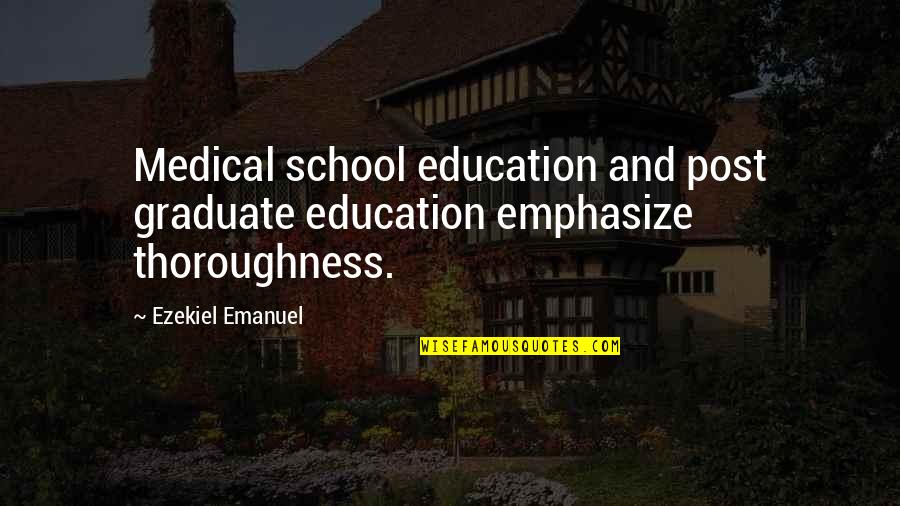 Emphasize Quotes By Ezekiel Emanuel: Medical school education and post graduate education emphasize