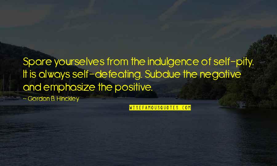 Emphasize Quotes By Gordon B. Hinckley: Spare yourselves from the indulgence of self-pity. It