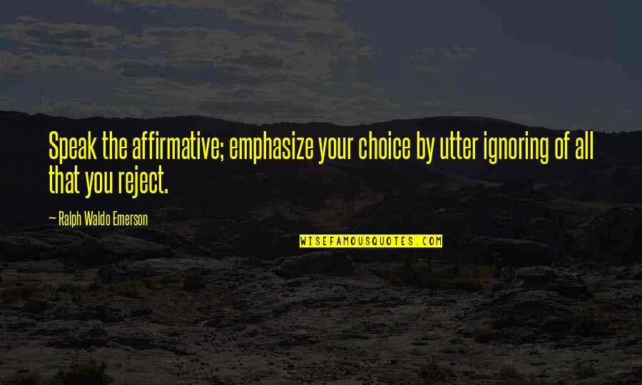 Emphasize Quotes By Ralph Waldo Emerson: Speak the affirmative; emphasize your choice by utter