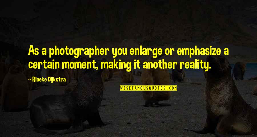 Emphasize Quotes By Rineke Dijkstra: As a photographer you enlarge or emphasize a