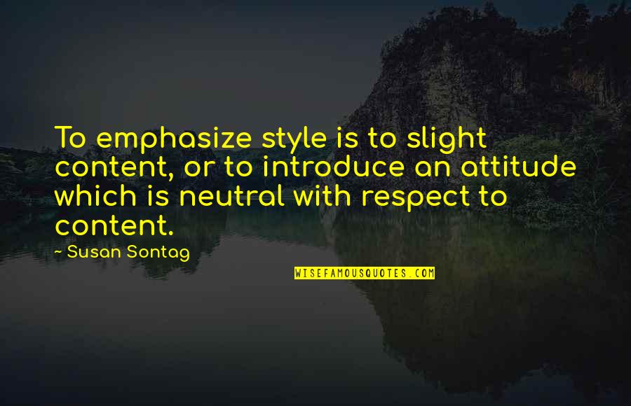 Emphasize Quotes By Susan Sontag: To emphasize style is to slight content, or