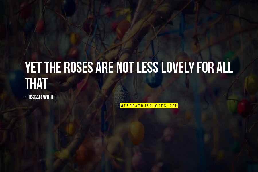 Emphasized In Spanish Quotes By Oscar Wilde: Yet the roses are not less lovely for