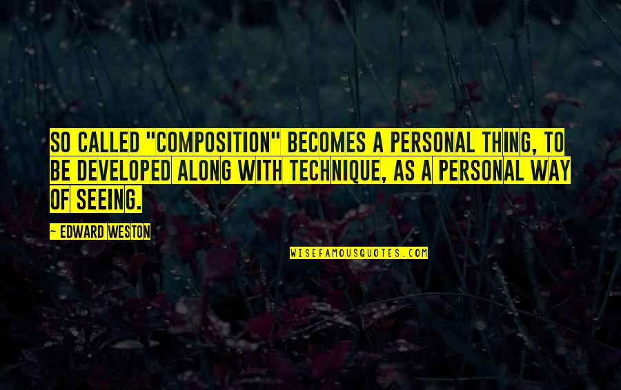 Emphatic Love Quotes By Edward Weston: So called "composition" becomes a personal thing, to