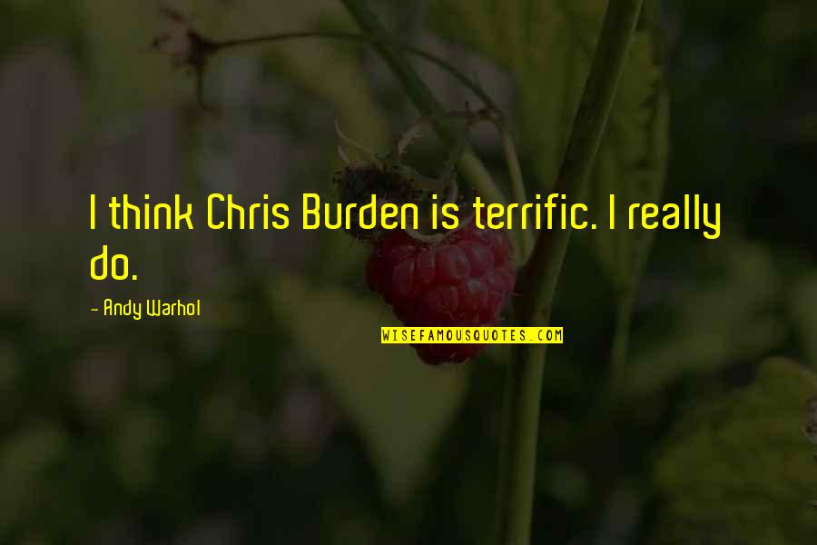 Emphatic Quotes By Andy Warhol: I think Chris Burden is terrific. I really