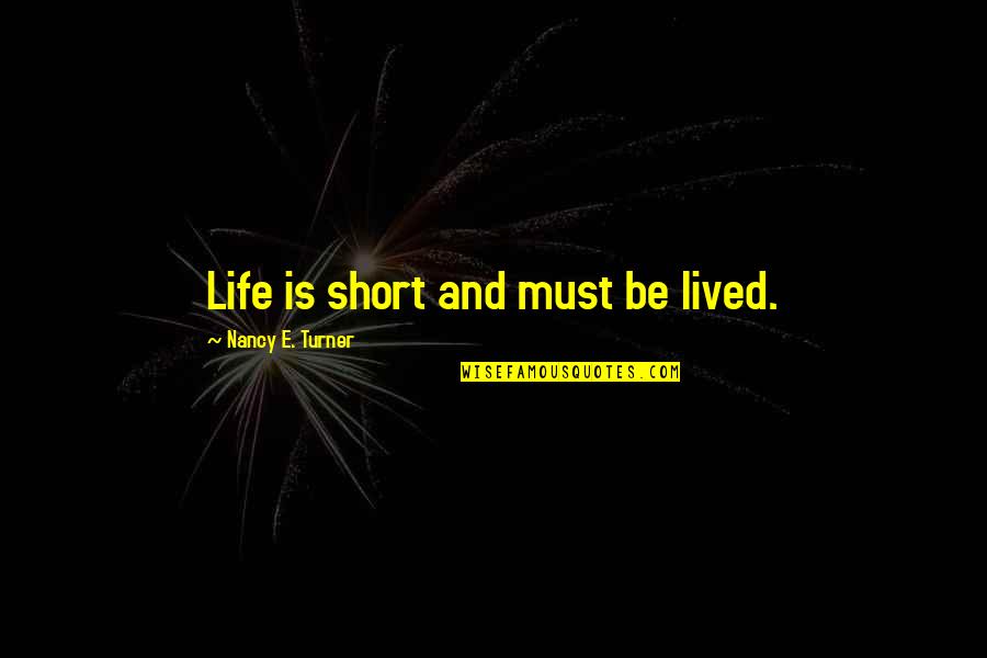 Emphatic Quotes By Nancy E. Turner: Life is short and must be lived.