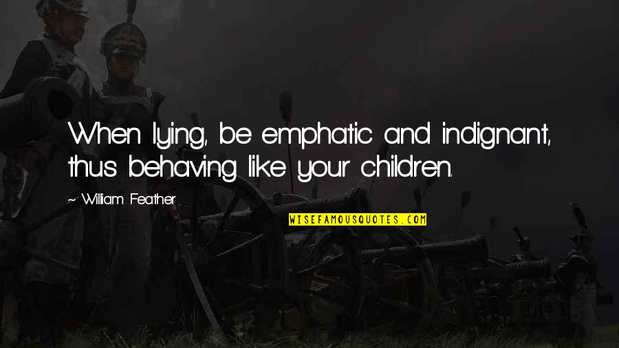 Emphatic Quotes By William Feather: When lying, be emphatic and indignant, thus behaving