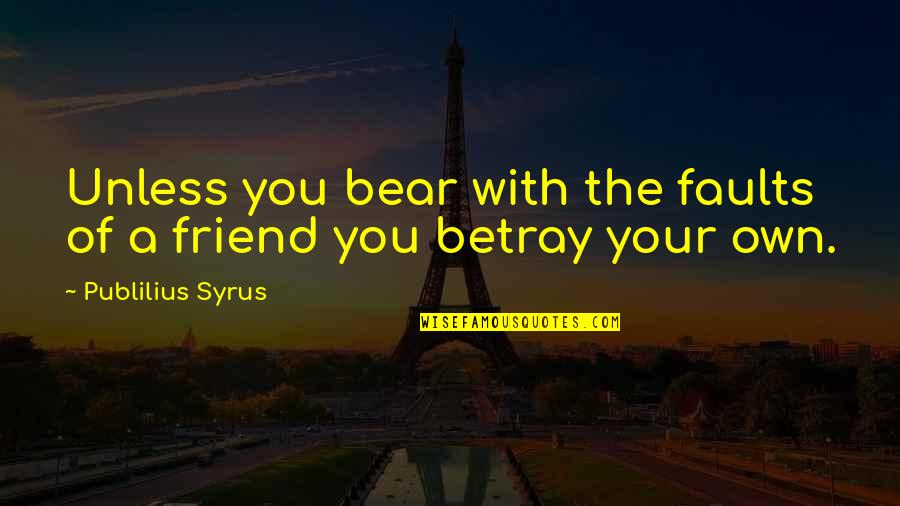 Emphysema Symptoms Quotes By Publilius Syrus: Unless you bear with the faults of a