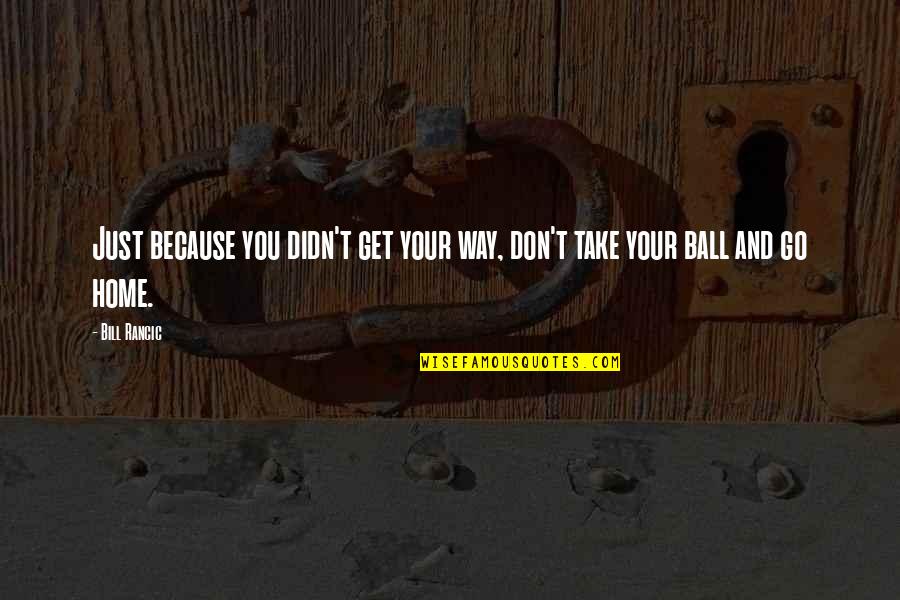 Empiecen Ba O Quotes By Bill Rancic: Just because you didn't get your way, don't