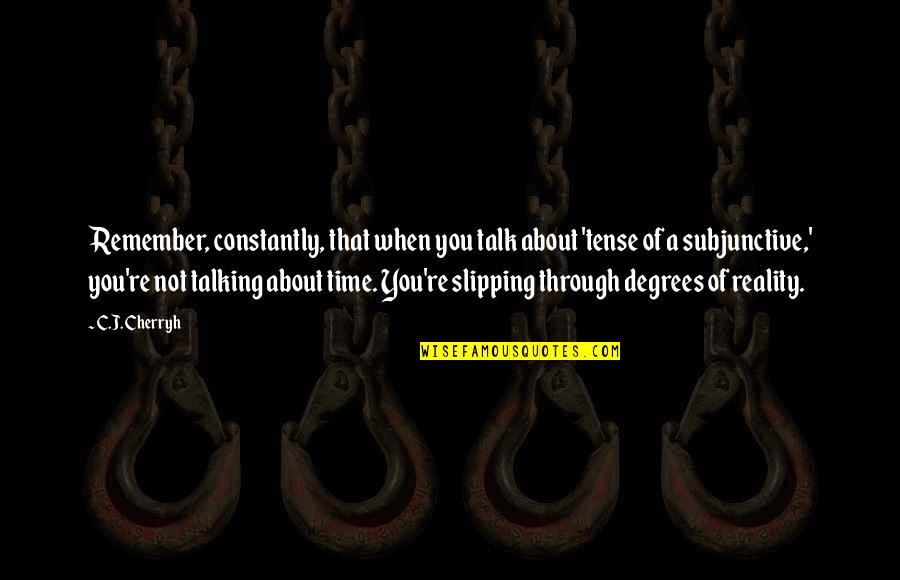 Empiecen Ba O Quotes By C.J. Cherryh: Remember, constantly, that when you talk about 'tense