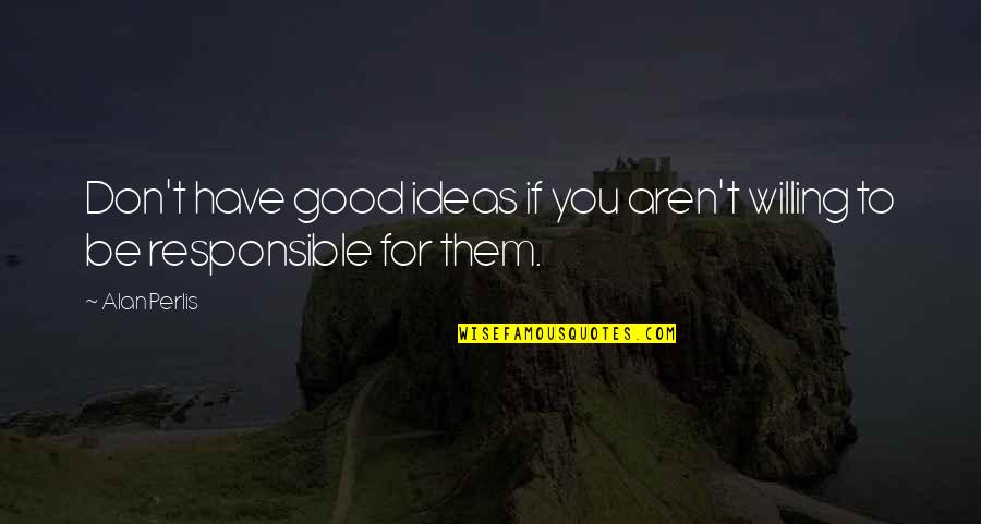 Empiecen Quotes By Alan Perlis: Don't have good ideas if you aren't willing