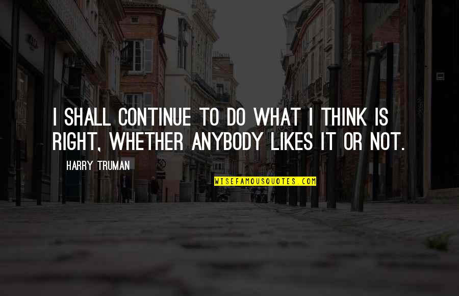 Empiezo Quotes By Harry Truman: I shall continue to do what I think
