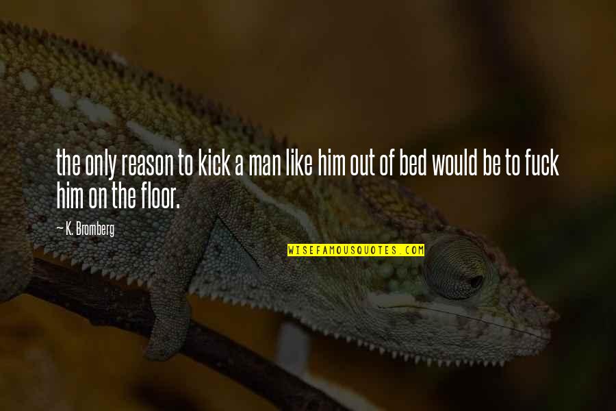 Empiezo Quotes By K. Bromberg: the only reason to kick a man like