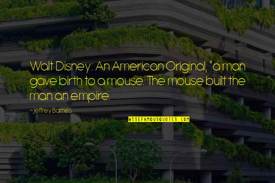 Empire Quotes By Jeffrey Barnes: Walt Disney: An American Original, "a man gave