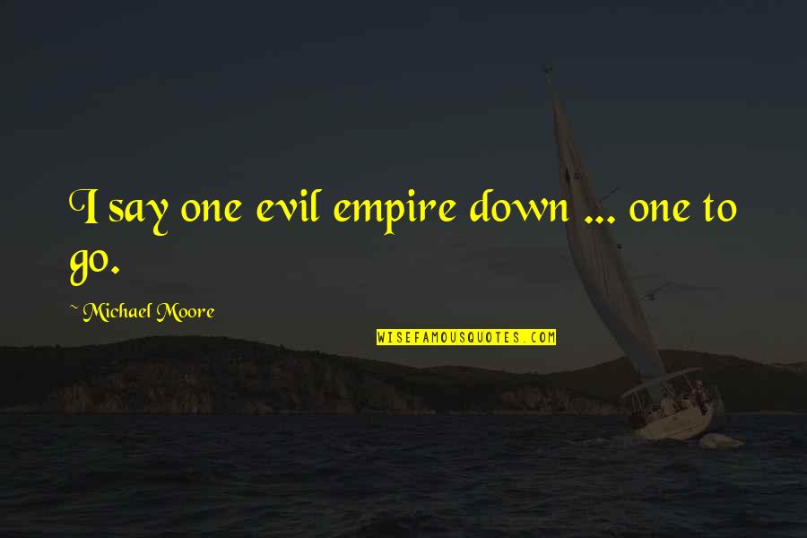 Empire Quotes By Michael Moore: I say one evil empire down ... one