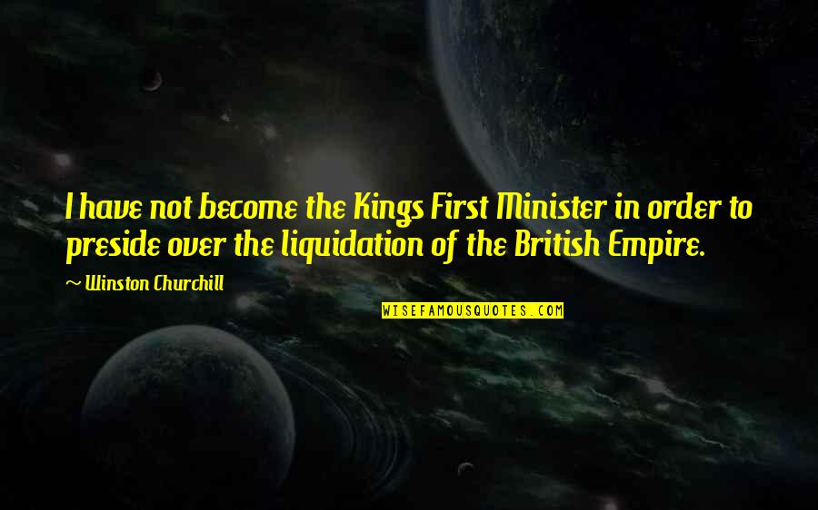Empire Quotes By Winston Churchill: I have not become the Kings First Minister