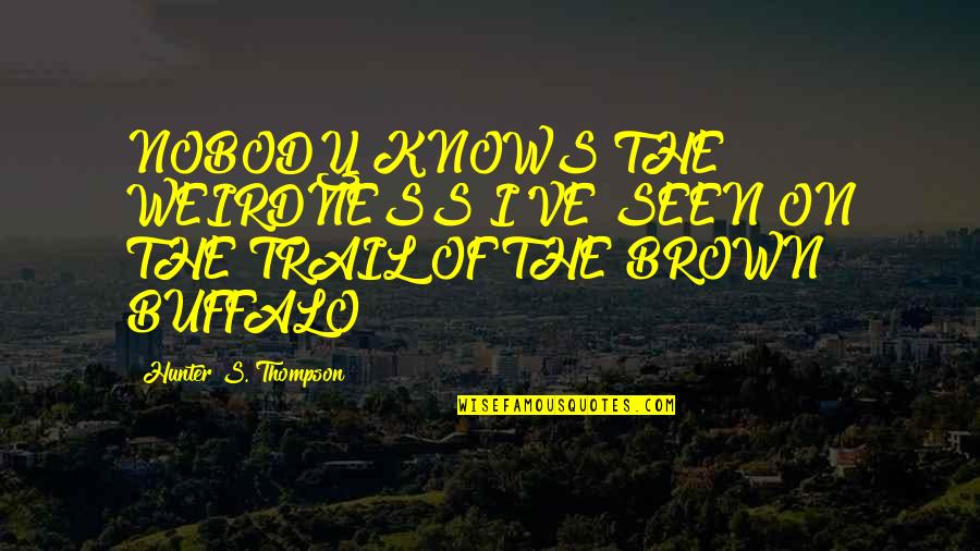 Empire State Of Mind Quotes By Hunter S. Thompson: NOBODY KNOWS THE WEIRDNESS I'VE SEEN ON THE Empire State Of Mind Quotes By Hunter S. Thompson: NOBODY KNOWS THE WEIRDNESS I'VE SEEN ON THE