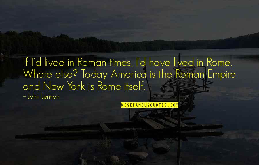 Empire Today Quotes By John Lennon: If I'd lived in Roman times, I'd have Empire Today Quotes By John Lennon: If I'd lived in Roman times, I'd have