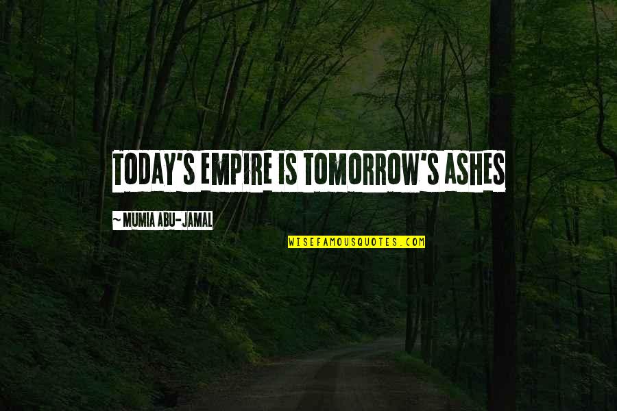 Empire Today Quotes By Mumia Abu-Jamal: Today's empire is tomorrow's ashes Empire Today Quotes By Mumia Abu-Jamal: Today's empire is tomorrow's ashes