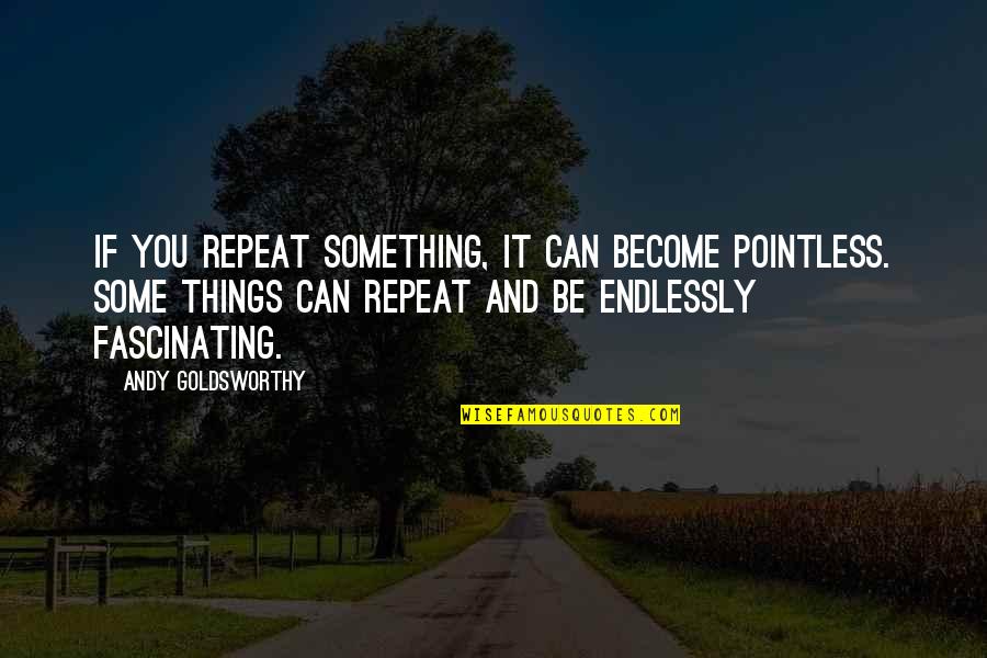 Empires Falling Quotes By Andy Goldsworthy: If you repeat something, it can become pointless. Empires Falling Quotes By Andy Goldsworthy: If you repeat something, it can become pointless.