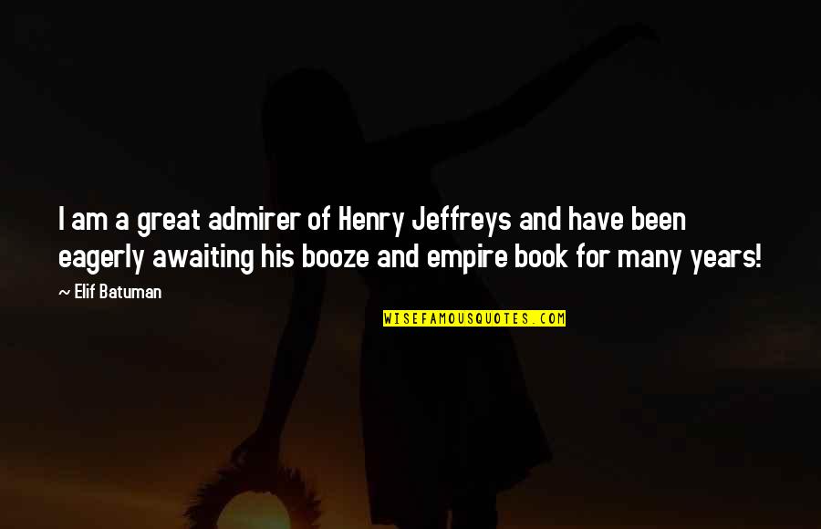 Empires I Quotes By Elif Batuman: I am a great admirer of Henry Jeffreys Empires I Quotes By Elif Batuman: I am a great admirer of Henry Jeffreys