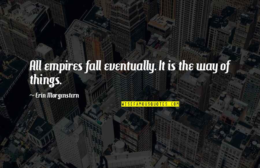 Empires I Quotes By Erin Morgenstern: All empires fall eventually. It is the way Empires I Quotes By Erin Morgenstern: All empires fall eventually. It is the way