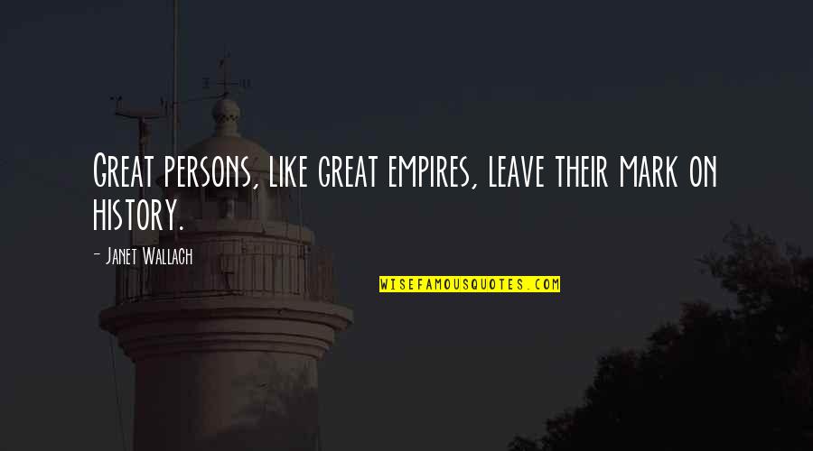 Empires I Quotes By Janet Wallach: Great persons, like great empires, leave their mark Empires I Quotes By Janet Wallach: Great persons, like great empires, leave their mark