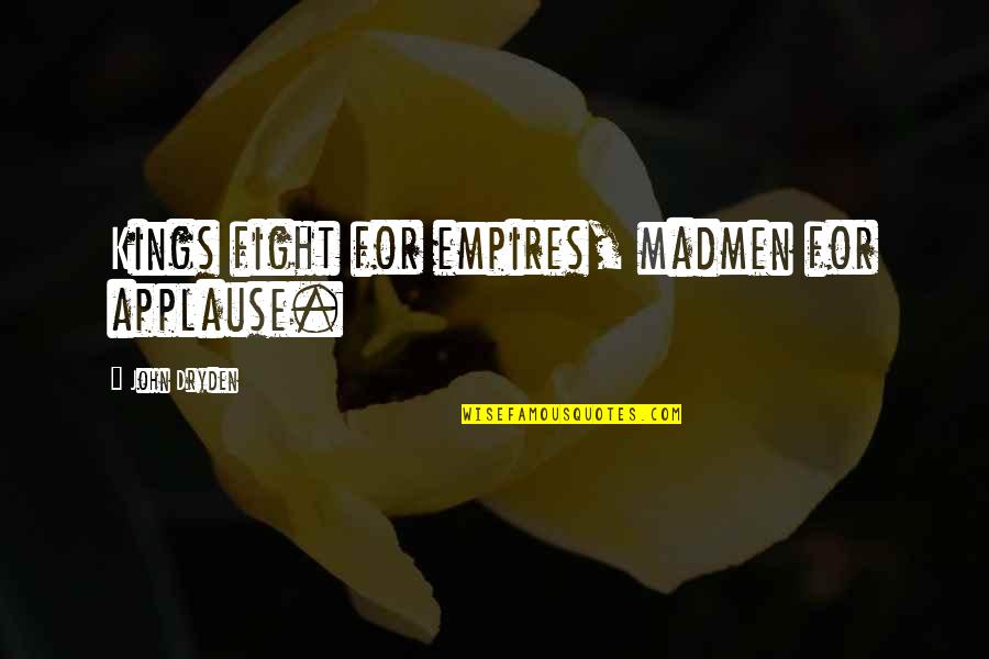 Empires I Quotes By John Dryden: Kings fight for empires, madmen for applause. Empires I Quotes By John Dryden: Kings fight for empires, madmen for applause.